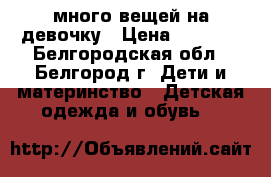 много вещей на девочку › Цена ­ 1 200 - Белгородская обл., Белгород г. Дети и материнство » Детская одежда и обувь   